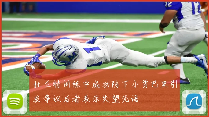 杜兰特训练中成功防下小贾巴里引发争议后者表示失望无语